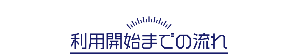 利用開始までの流れ