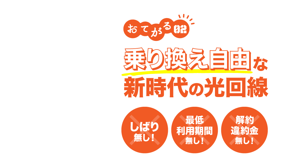 おてがる02 乗り換え自由な新時代の光回線 しばり無し! 最低利用期間無し! 解約違約金無し!