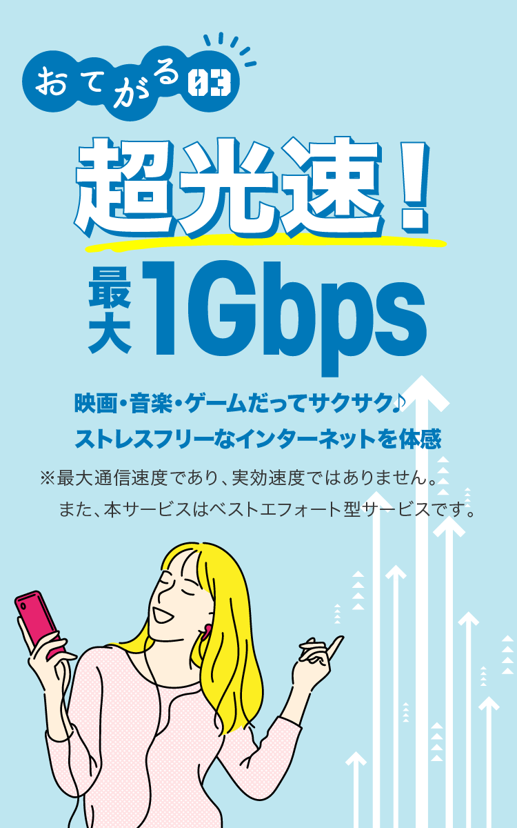 おてがる03 超高速!最大1Gbps 映画・音楽・ゲームだってサクサク♪ストレスフリーなインターネットを体感 ※最大通信速度であり、実効速度ではありません。また、本サービスはベストエフォート型サービスです。